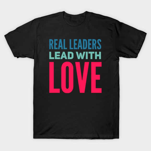 Real leaders lead with love T-Shirt by BoogieCreates